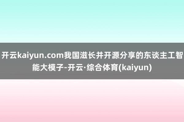 开云kaiyun.com我国滋长并开源分享的东谈主工智能大模子-开云·综合体育(kaiyun)