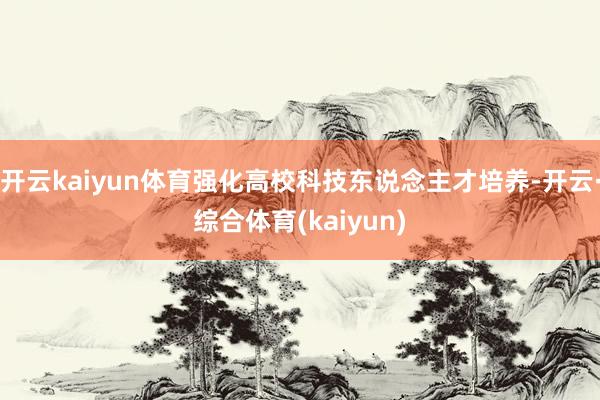 开云kaiyun体育强化高校科技东说念主才培养-开云·综合体育(kaiyun)