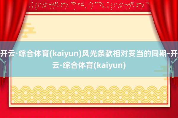 开云·综合体育(kaiyun)风光条款相对妥当的同期-开云·综合体育(kaiyun)