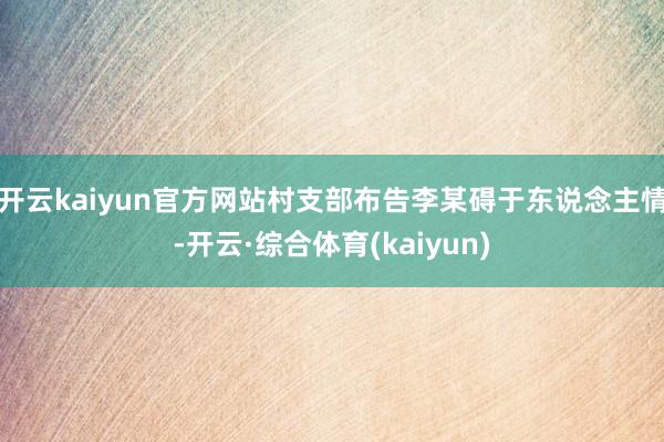 开云kaiyun官方网站村支部布告李某碍于东说念主情-开云·综合体育(kaiyun)