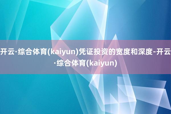 开云·综合体育(kaiyun)凭证投资的宽度和深度-开云·综合体育(kaiyun)