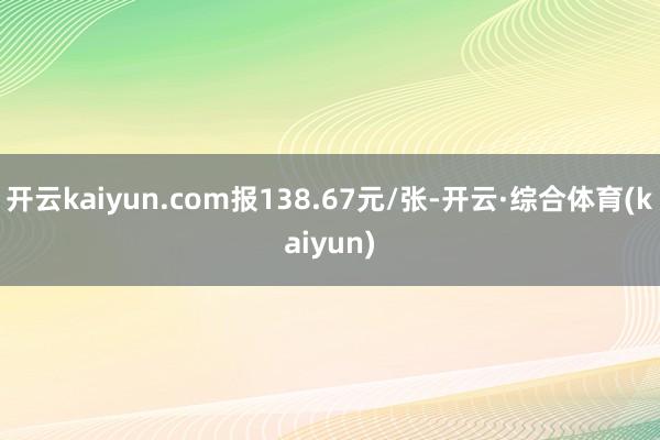 开云kaiyun.com报138.67元/张-开云·综合体育(kaiyun)