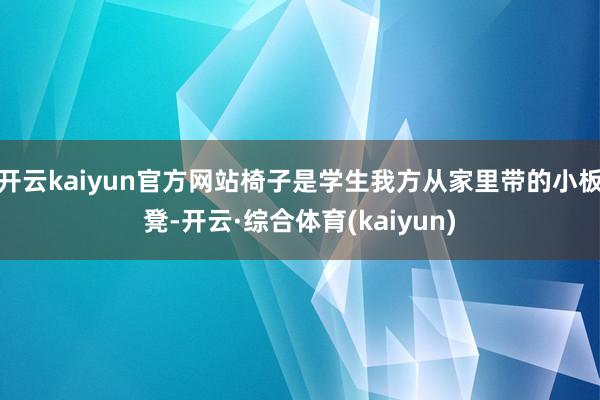 开云kaiyun官方网站椅子是学生我方从家里带的小板凳-开云·综合体育(kaiyun)