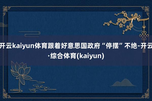 开云kaiyun体育跟着好意思国政府“停摆”不绝-开云·综合体育(kaiyun)