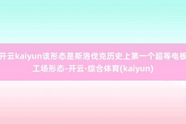 开云kaiyun该形态是斯洛伐克历史上第一个超等电板工场形态-开云·综合体育(kaiyun)