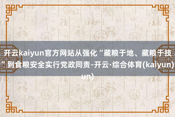开云kaiyun官方网站从强化“藏粮于地、藏粮于技”到食粮安全实行党政同责-开云·综合体育(kaiyun)