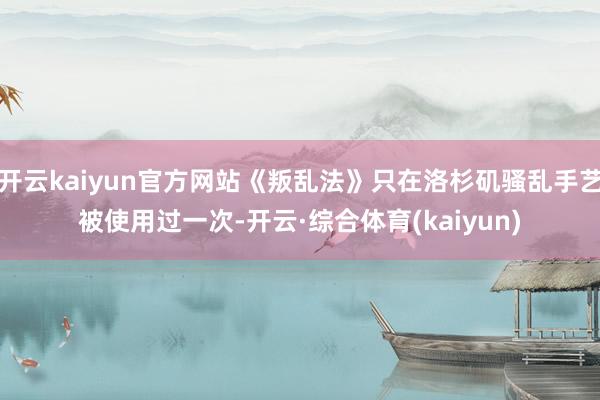 开云kaiyun官方网站《叛乱法》只在洛杉矶骚乱手艺被使用过一次-开云·综合体育(kaiyun)