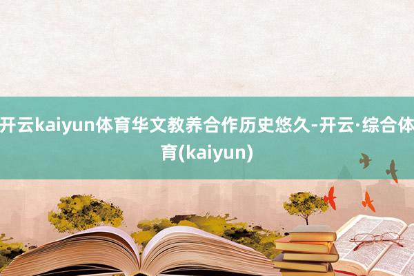 开云kaiyun体育华文教养合作历史悠久-开云·综合体育(kaiyun)