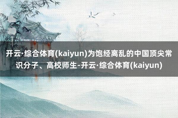 开云·综合体育(kaiyun)为饱经离乱的中国顶尖常识分子、高校师生-开云·综合体育(kaiyun)