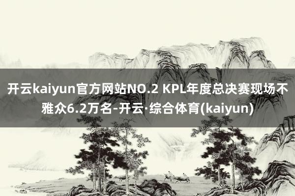 开云kaiyun官方网站　　NO.2 KPL年度总决赛现场不雅众6.2万名-开云·综合体育(kaiyun)