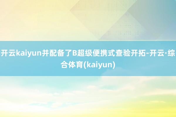 开云kaiyun并配备了B超级便携式查验开拓-开云·综合体育(kaiyun)