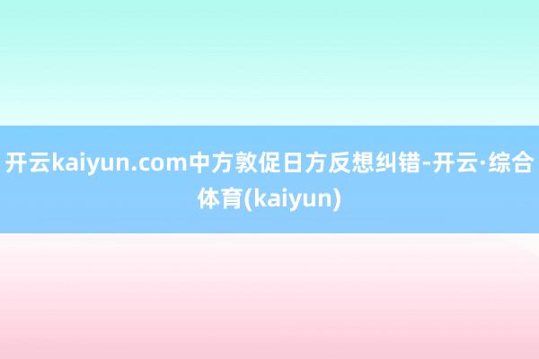开云kaiyun.com中方敦促日方反想纠错-开云·综合体育(kaiyun)