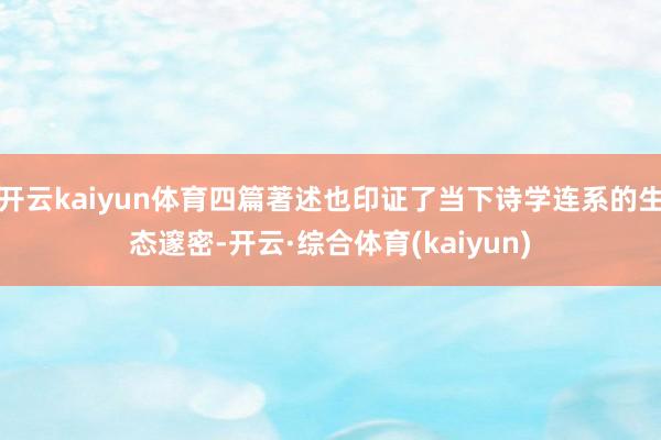 开云kaiyun体育四篇著述也印证了当下诗学连系的生态邃密-开云·综合体育(kaiyun)