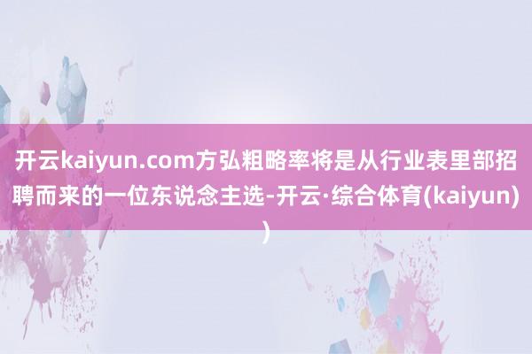 开云kaiyun.com方弘粗略率将是从行业表里部招聘而来的一位东说念主选-开云·综合体育(kaiyun)
