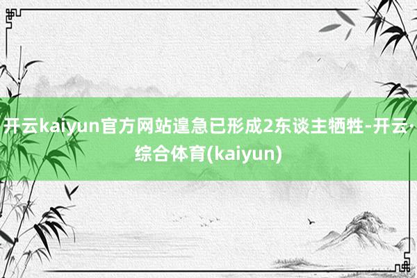 开云kaiyun官方网站遑急已形成2东谈主牺牲-开云·综合体育(kaiyun)