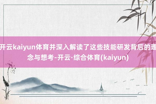 开云kaiyun体育并深入解读了这些技能研发背后的理念与想考-开云·综合体育(kaiyun)