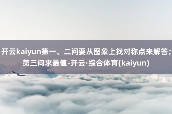 开云kaiyun第一、二问要从图象上找对称点来解答;第三问求最值-开云·综合体育(kaiyun)
