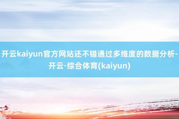 开云kaiyun官方网站还不错通过多维度的数据分析-开云·综合体育(kaiyun)