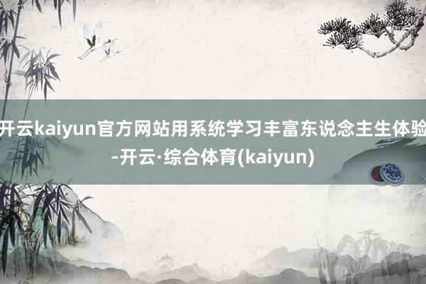 开云kaiyun官方网站用系统学习丰富东说念主生体验-开云·综合体育(kaiyun)