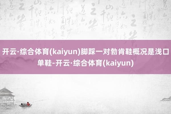 开云·综合体育(kaiyun)脚踩一对勃肯鞋概况是浅口单鞋-开云·综合体育(kaiyun)
