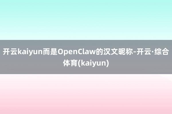 开云kaiyun而是OpenClaw的汉文昵称-开云·综合体育(kaiyun)