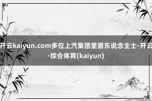 开云kaiyun.com多位上汽集团里面东说念主士-开云·综合体育(kaiyun)