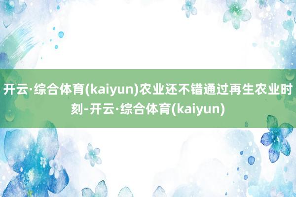 开云·综合体育(kaiyun)农业还不错通过再生农业时刻-开云·综合体育(kaiyun)