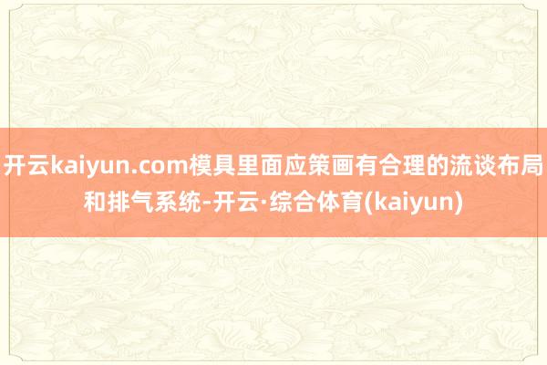 开云kaiyun.com模具里面应策画有合理的流谈布局和排气系统-开云·综合体育(kaiyun)
