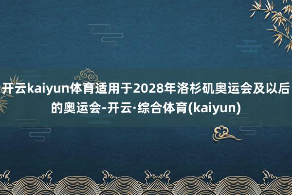 开云kaiyun体育适用于2028年洛杉矶奥运会及以后的奥运会-开云·综合体育(kaiyun)
