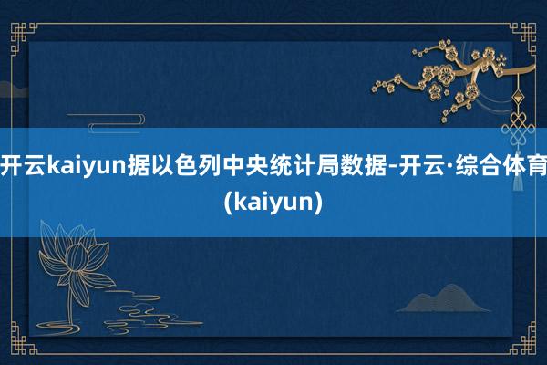 开云kaiyun据以色列中央统计局数据-开云·综合体育(kaiyun)