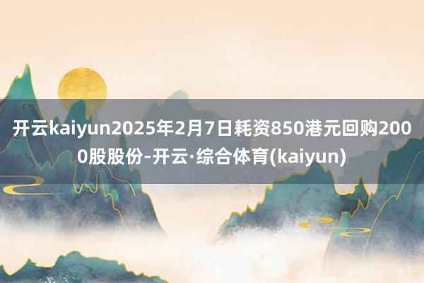 开云kaiyun2025年2月7日耗资850港元回购2000股股份-开云·综合体育(kaiyun)