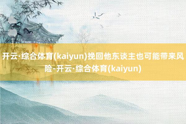 开云·综合体育(kaiyun)挽回他东谈主也可能带来风险-开云·综合体育(kaiyun)