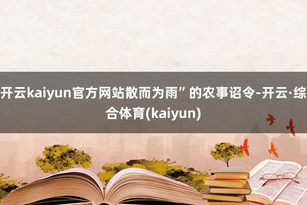 开云kaiyun官方网站散而为雨”的农事诏令-开云·综合体育(kaiyun)