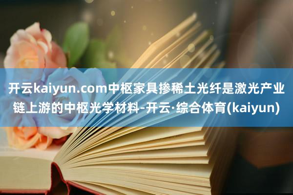 开云kaiyun.com中枢家具掺稀土光纤是激光产业链上游的中枢光学材料-开云·综合体育(kaiyun)