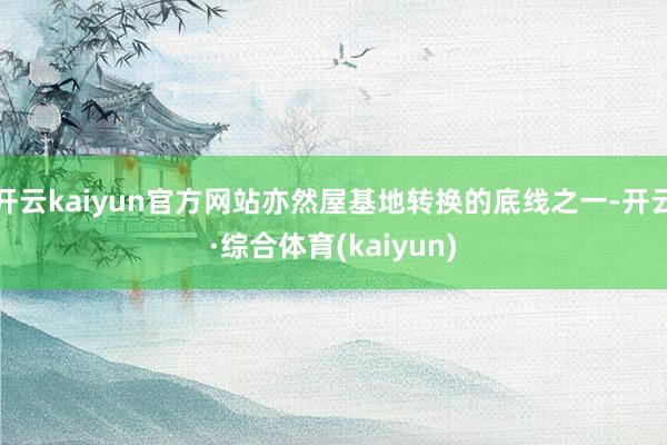 开云kaiyun官方网站亦然屋基地转换的底线之一-开云·综合体育(kaiyun)