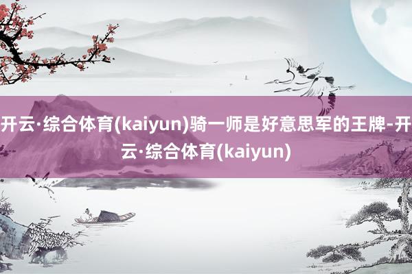 开云·综合体育(kaiyun)骑一师是好意思军的王牌-开云·综合体育(kaiyun)