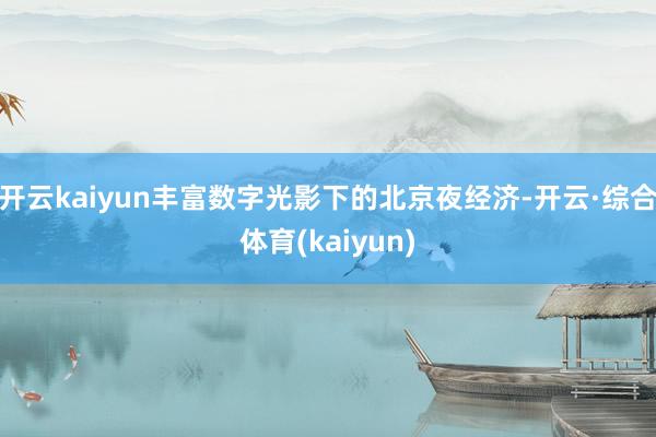开云kaiyun丰富数字光影下的北京夜经济-开云·综合体育(kaiyun)