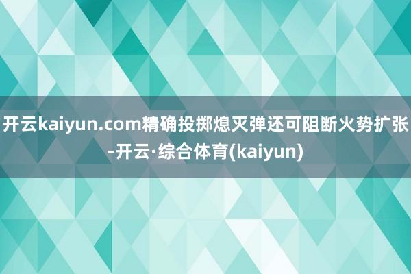 开云kaiyun.com精确投掷熄灭弹还可阻断火势扩张-开云·综合体育(kaiyun)