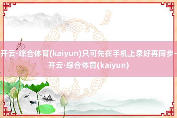 开云·综合体育(kaiyun)只可先在手机上录好再同步-开云·综合体育(kaiyun)