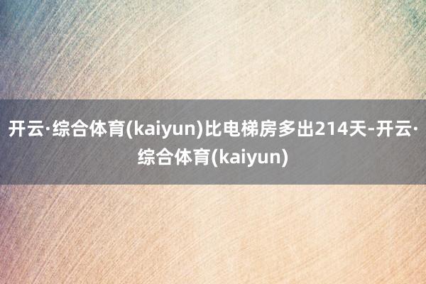 开云·综合体育(kaiyun)比电梯房多出214天-开云·综合体育(kaiyun)