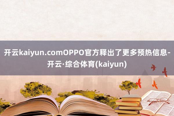 开云kaiyun.comOPPO官方释出了更多预热信息-开云·综合体育(kaiyun)