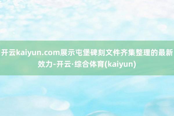 开云kaiyun.com展示屯堡碑刻文件齐集整理的最新效力-开云·综合体育(kaiyun)