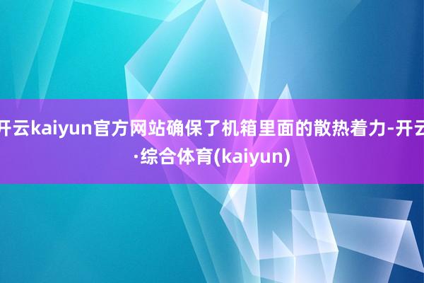 开云kaiyun官方网站确保了机箱里面的散热着力-开云·综合体育(kaiyun)