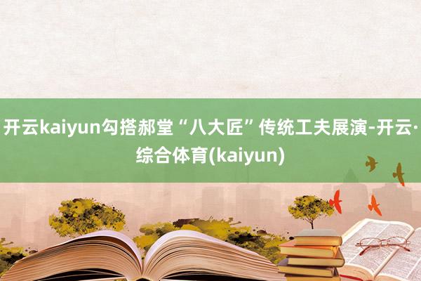 开云kaiyun勾搭郝堂“八大匠”传统工夫展演-开云·综合体育(kaiyun)