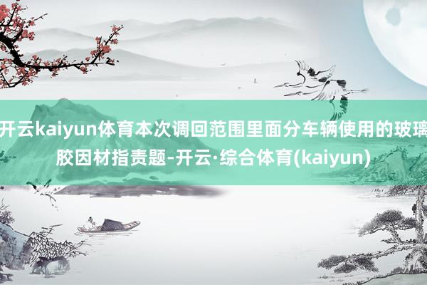 开云kaiyun体育本次调回范围里面分车辆使用的玻璃胶因材指责题-开云·综合体育(kaiyun)