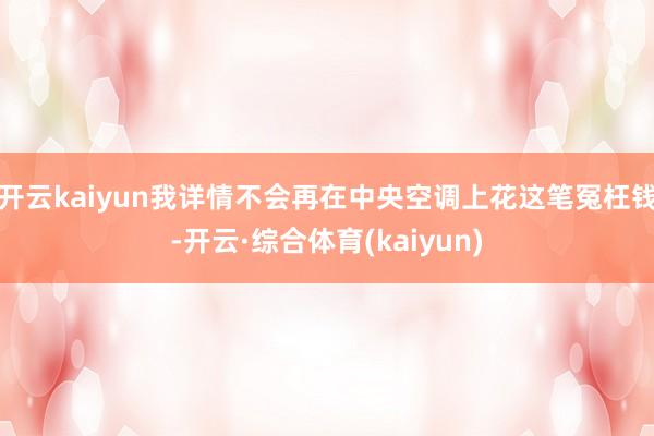 开云kaiyun我详情不会再在中央空调上花这笔冤枉钱-开云·综合体育(kaiyun)