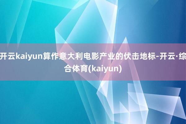 开云kaiyun算作意大利电影产业的伏击地标-开云·综合体育(kaiyun)