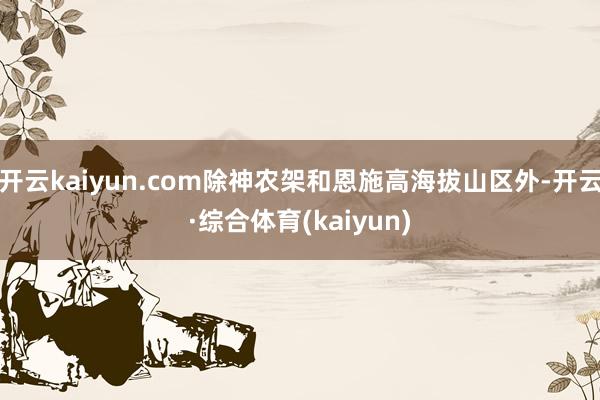 开云kaiyun.com除神农架和恩施高海拔山区外-开云·综合体育(kaiyun)