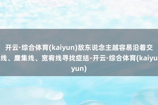 开云·综合体育(kaiyun)敌东说念主越容易沿着交通线、麇集线、宽宥线寻找症结-开云·综合体育(kaiyun)