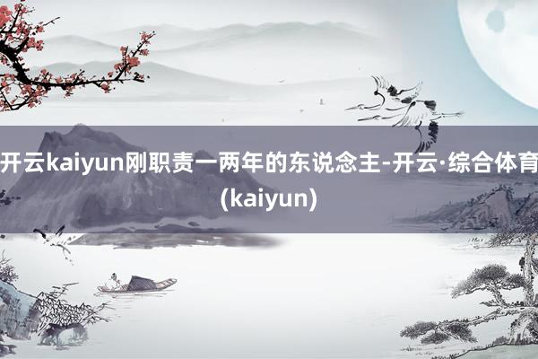 开云kaiyun刚职责一两年的东说念主-开云·综合体育(kaiyun)